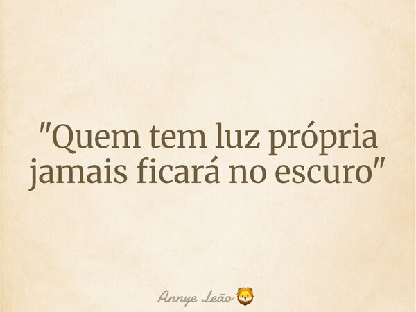 "Quem tem luz própria jamais ficará no escuro⁠"... Frase de Annye Leão.