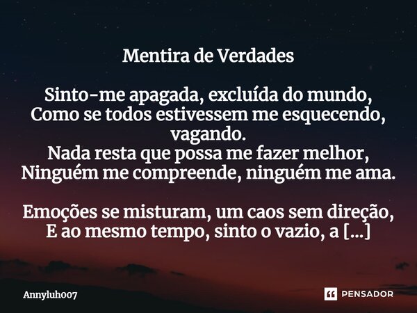 ⁠Mentira de Verdades Sinto-me apagada, excluída do mundo, Como se todos estivessem me esquecendo, vagando. Nada resta que possa me fazer melhor, Ninguém me comp... Frase de Annyluh007.