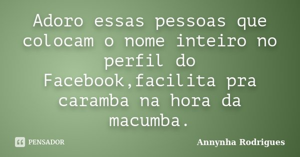 Adoro essas pessoas que colocam o nome inteiro no perfil do Facebook,facilita pra caramba na hora da macumba.... Frase de Annynha Rodrigues.