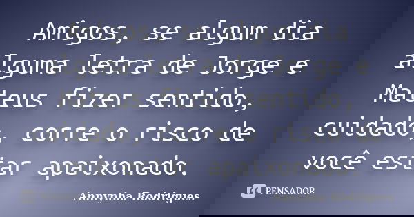 Amigos, se algum dia alguma letra de Jorge e Mateus fizer sentido, cuidado, corre o risco de você estar apaixonado.... Frase de Annynha Rodrigues.