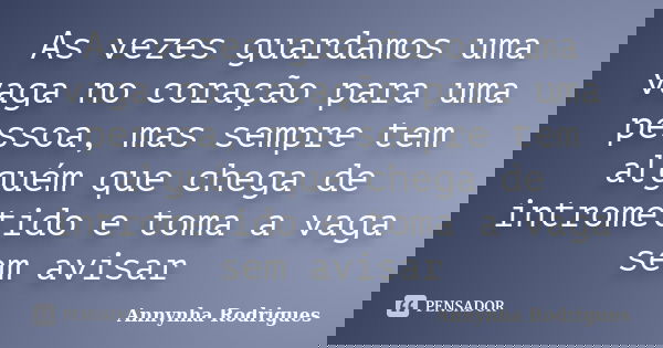 As vezes guardamos uma vaga no coração para uma pessoa, mas sempre tem alguém que chega de intrometido e toma a vaga sem avisar... Frase de Annynha Rodrigues.