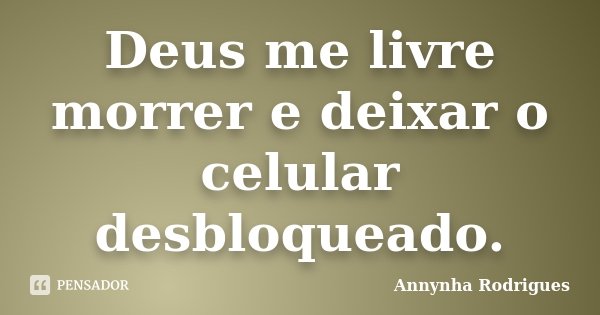 Deus me livre morrer e deixar o celular desbloqueado.... Frase de Annynha Rodrigues.