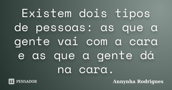 Existem dois tipos de pessoas: as que a gente vai com a cara e as que a gente dá na cara.... Frase de Annynha Rodrigues.