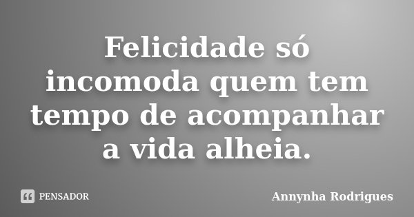 Felicidade só incomoda quem tem tempo de acompanhar a vida alheia.... Frase de Annynha Rodrigues.