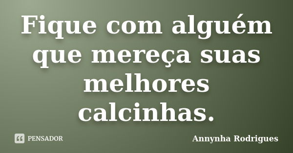 Fique com alguém que mereça suas melhores calcinhas.... Frase de Annynha Rodrigues.