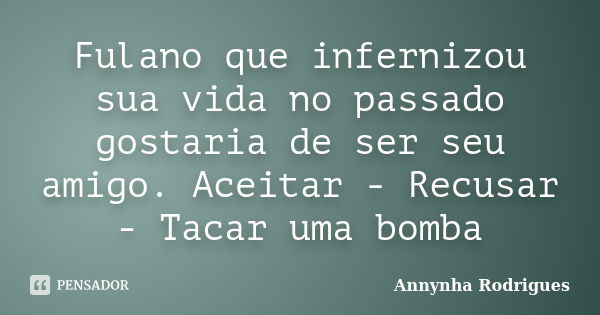 Fulano que infernizou sua vida no passado gostaria de ser seu amigo. Aceitar - Recusar - Tacar uma bomba... Frase de Annynha Rodrigues.