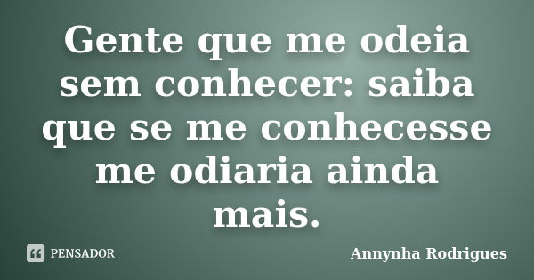 Gente que me odeia sem conhecer: saiba que se me conhecesse me odiaria ainda mais.... Frase de Annynha Rodrigues.