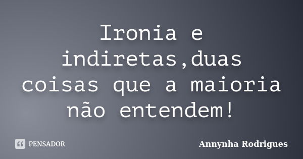 Ironia e indiretas,duas coisas que a maioria não entendem!... Frase de Annynha Rodrigues.