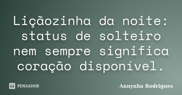 Liçãozinha da noite: status de solteiro nem sempre significa coração disponível.... Frase de Annynha Rodrigues.