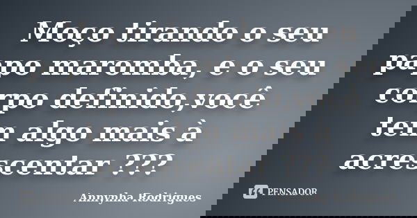 Moço tirando o seu papo maromba, e o seu corpo definido,você tem algo mais à acrescentar ???... Frase de Annynha Rodrigues.