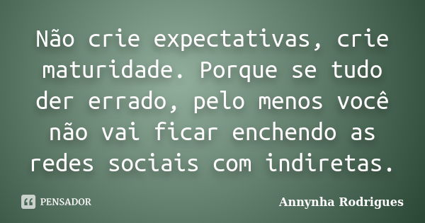 Não crie expectativas, crie maturidade. Porque se tudo der errado, pelo menos você não vai ficar enchendo as redes sociais com indiretas.... Frase de Annynha Rodrigues.