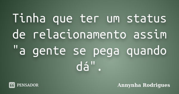 Tinha que ter um status de relacionamento assim "a gente se pega quando dá".... Frase de Annynha Rodrigues.