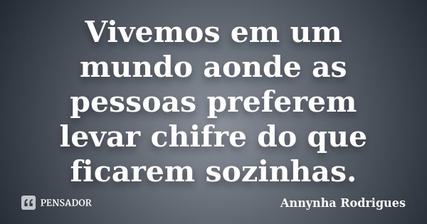 Vivemos em um mundo aonde as pessoas preferem levar chifre do que ficarem sozinhas.... Frase de Annynha Rodrigues.