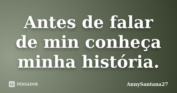 Antes de falar de min conheça minha história.... Frase de AnnySantana27.