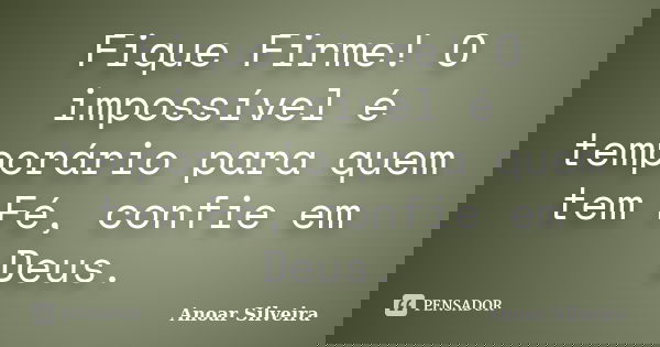 Fique Firme! O impossível é temporário para quem tem Fé, confie em Deus.... Frase de Anoar Silveira.