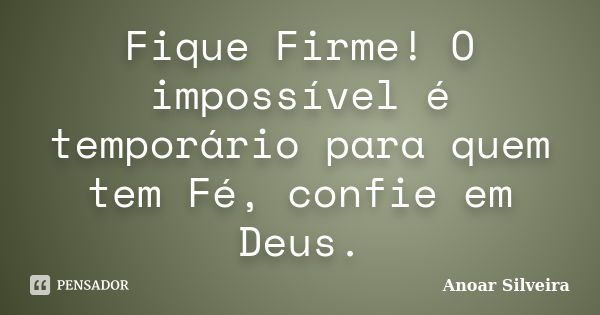 Fique Firme! O impossível é temporário para quem tem Fé, confie em Deus.... Frase de Anoar Silveira.