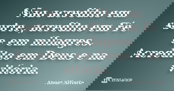 Não acredito em sorte, acredito em Fé e em milagres. Acredito em Deus e na vitória.... Frase de Anoar Silveira.