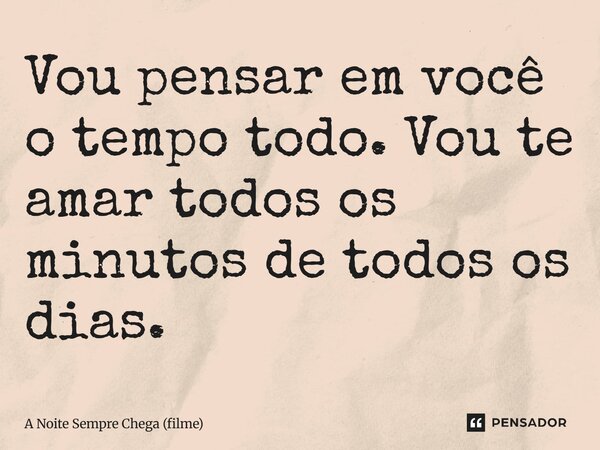 ⁠Vou pensar em você o tempo todo. Vou te amar todos os minutos de todos os dias.... Frase de A Noite Sempre Chega (filme).
