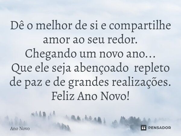 ⁠Dê o melhor de si e compartilhe amor ao seu redor. Chegando um novo ano... Que ele seja abençoado repleto de paz e de grandes realizações. Feliz Ano Novo!... Frase de ano novo.