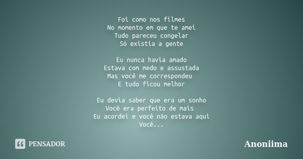 Foi como nos filmes No momento em que te amei Tudo pareceu congelar Só existia a gente Eu nunca havia amado Estava com medo e assustada Mas você me correspondeu... Frase de Anoniima.