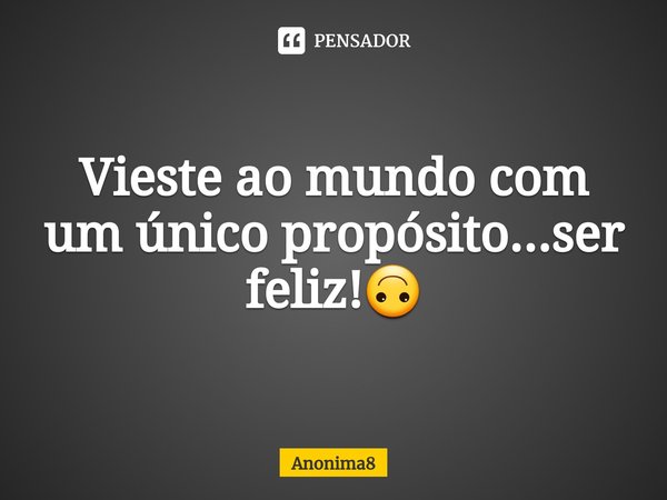 ⁠Vieste ao mundo com um único propósito...ser feliz!🙃... Frase de Anonima8.