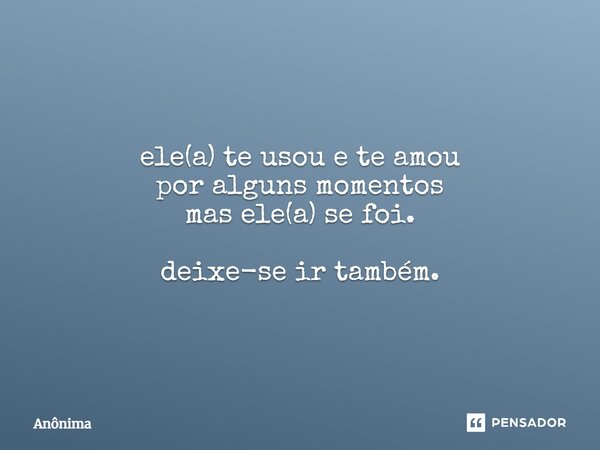 ⁠ele(a) te usou e te amou por alguns momentos mas ele(a) se foi. deixe-se ir também.... Frase de Anônima.