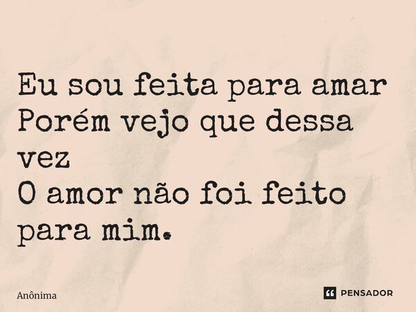 ⁠Eu sou feita para amar Porém vejo que dessa vez O amor não foi feito para mim.... Frase de Anônima.