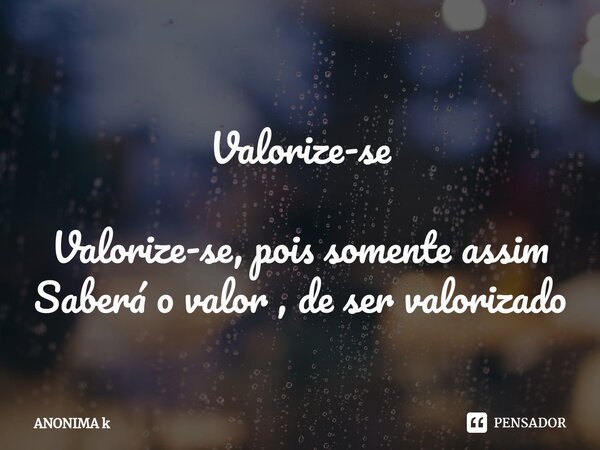 ⁠ Valorize-se Valorize-se, pois somente assim Saberá o valor , de ser valorizado... Frase de ANONIMA K.