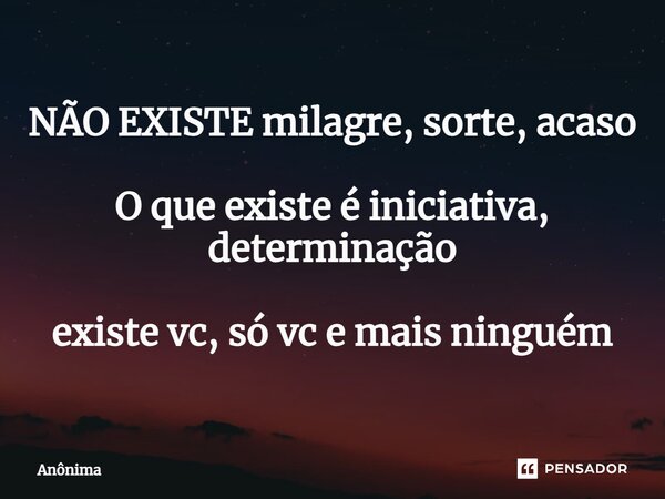 ⁠NÃO EXISTE milagre, sorte, acaso O que existe é iniciativa, determinação existe vc, só vc e mais ninguém... Frase de Anônima.
