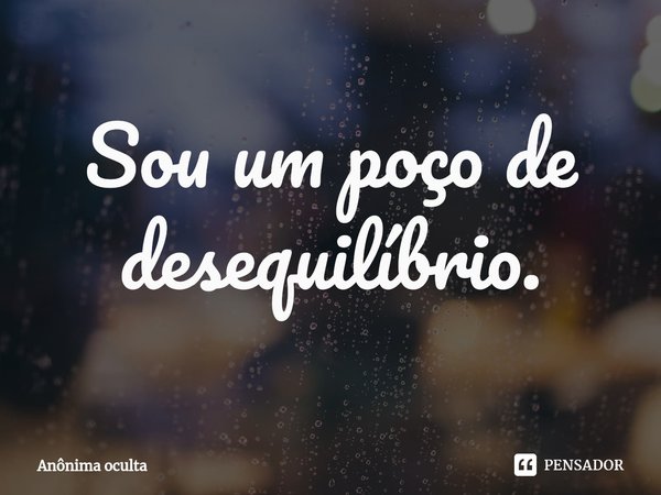 Sou um poço de desequilíbrio.⁠... Frase de Anônima oculta.