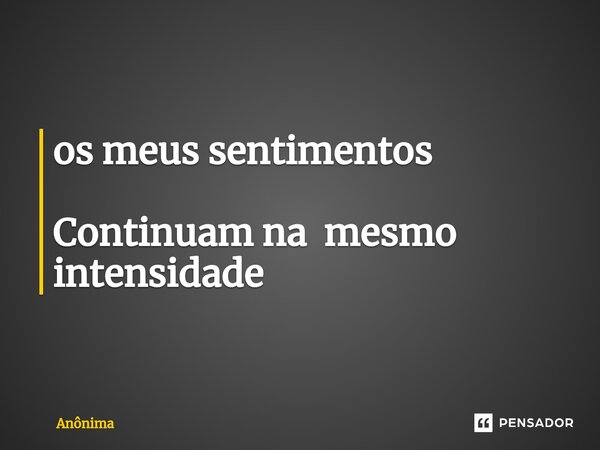 ⁠os meus sentimentos Continuam na mesmo intensidade... Frase de Anônima.