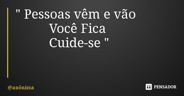 " Pessoas vêm e vão Você Fica Cuide-se "... Frase de anônima.