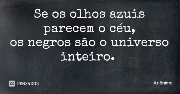 Se os olhos azuis parecem o céu,
os negros são o universo inteiro.... Frase de Anônima.