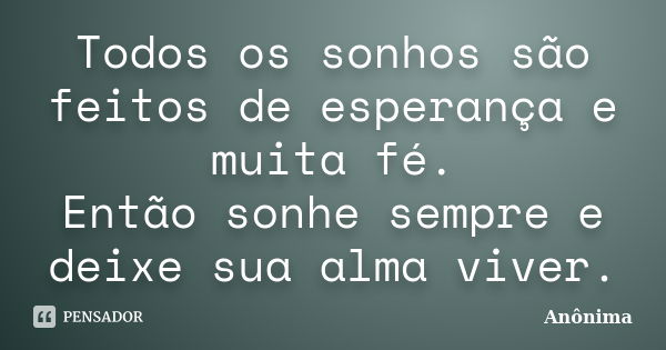 Todos os sonhos são feitos de esperança e muita fé. Então sonhe sempre e deixe sua alma viver.... Frase de Anônima.