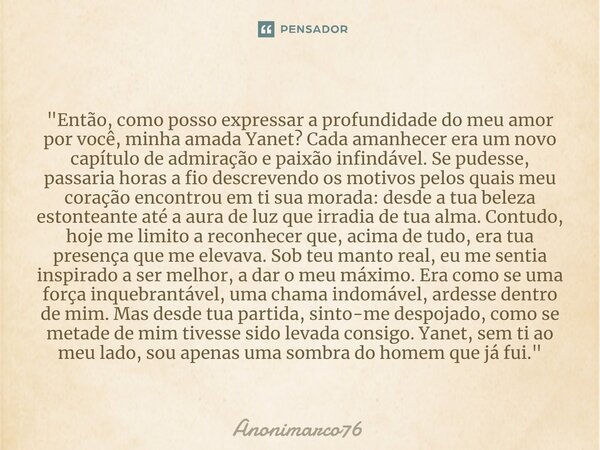 "⁠Então, como posso expressar a profundidade do meu amor por você, minha amada Yanet? Cada amanhecer era um novo capítulo de admiração e paixão infindável.... Frase de Anonimarco76.