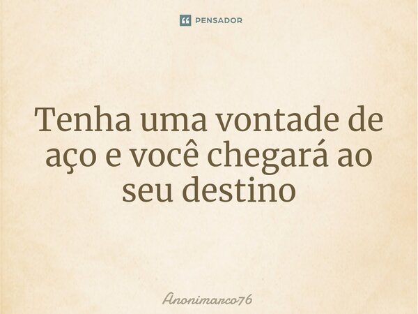 ⁠Tenha uma vontade de aço e você chegará ao seu destino... Frase de Anonimarco76.