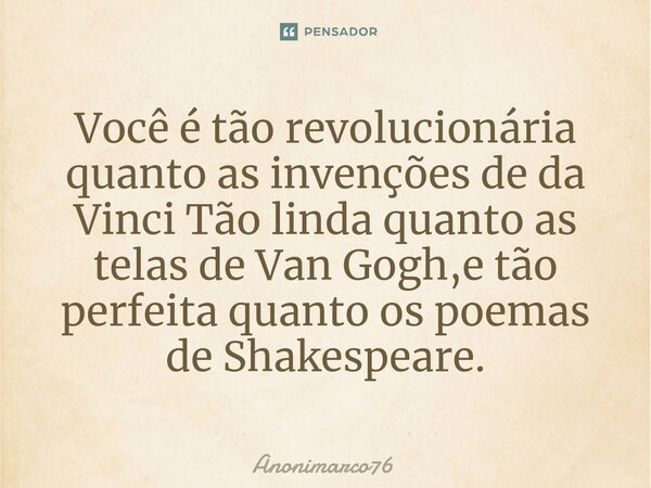 Você é tão revolucionária quanto as invenções de da Vinci Tão linda quanto as telas de Van Gogh,e tão perfeita quanto os poemas de Shakespeare.⁠... Frase de Anonimarco76.