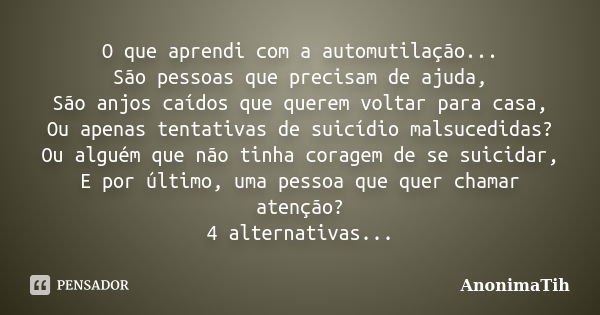 O que aprendi com a automutilação... São pessoas que precisam de ajuda, São anjos caídos que querem voltar para casa, Ou apenas tentativas de suicídio malsucedi... Frase de AnonimaTih.