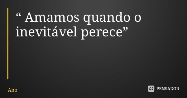 “ Amamos quando o inevitável perece”... Frase de Anonimato Fluxomate.