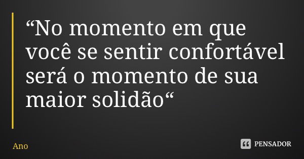 “No momento em que você se sentir confortável será o momento de sua maior solidão“... Frase de Anonimato Fluxomate.