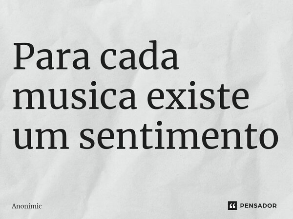 ⁠Para cada musica existe um sentimento... Frase de Anonimic.