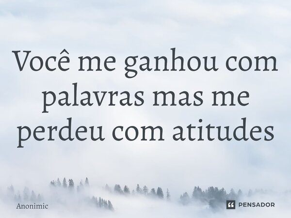 ⁠Você me ganhou com palavras mas me perdeu com atitudes... Frase de Anonimic.
