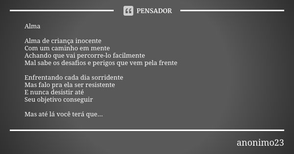 Alma Alma de criança inocente Com um caminho em mente Achando que vai percorre-lo facilmente Mal sabe os desafios e perigos que vem pela frente Enfrentando cada... Frase de Anonimo23.