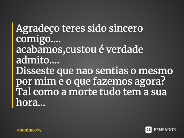 ⁠Agradeço teres sido sincero comigo....
acabamos,custou é verdade admito....
Disseste que nao sentias o mesmo por mim e o que fazemos agora?
Tal como a morte tu... Frase de anonimo777.