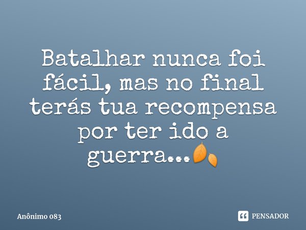 ⁠Batalhar nunca foi fácil, mas no final terás tua recompensa por ter ido a guerra...🍂... Frase de Anônimo 083.