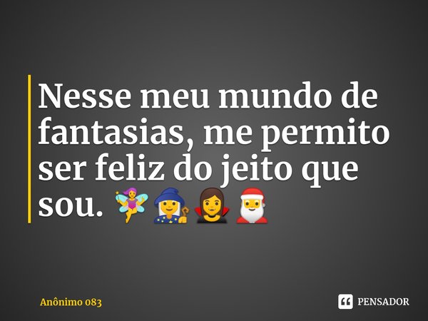 ⁠Nesse meu mundo de fantasias, me permito ser feliz do jeito que sou. 🧚🧙🧛🎅... Frase de Anônimo 083.
