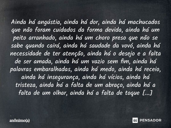 Ainda há angústia, ainda há dor, ainda há machucados que não foram cuidados da forma devida, ainda há um peito arranhado, ainda há um choro preso que não se sab... Frase de anônimo(a).