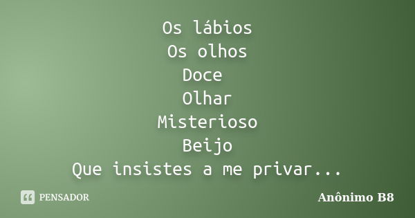 Os lábios Os olhos Doce Olhar Misterioso Beijo Que insistes a me privar...... Frase de Anônimo B8.