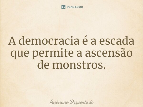 ⁠A democracia é a escada que permite a ascensão de monstros.... Frase de Anônimo Despertado.