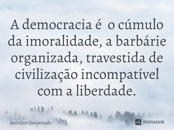 ⁠A democracia é o cúmulo da imoralidade, a barbárie organizada, travestida de civilização incompatível com a liberdade.... Frase de Anônimo Despertado.